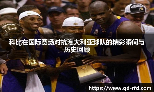 科比在国际赛场对抗澳大利亚球队的精彩瞬间与历史回顾
