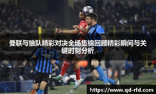曼联与狼队精彩对决全场集锦回顾精彩瞬间与关键时刻分析