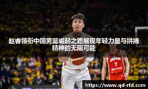 赵睿领衔中国男篮崛起之路展现年轻力量与拼搏精神的无限可能
