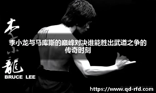 李小龙与马库斯的巅峰对决谁能胜出武道之争的传奇时刻
