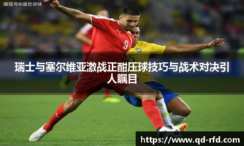 瑞士与塞尔维亚激战正酣压球技巧与战术对决引人瞩目