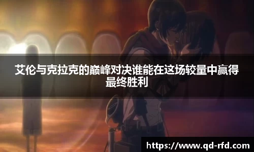 艾伦与克拉克的巅峰对决谁能在这场较量中赢得最终胜利