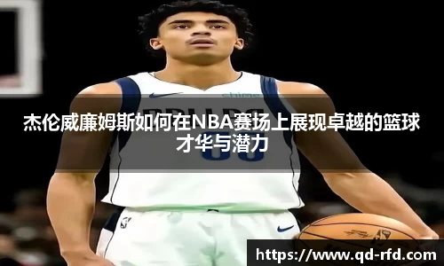 杰伦威廉姆斯如何在NBA赛场上展现卓越的篮球才华与潜力