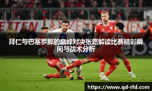 拜仁与巴塞罗那的巅峰对决张路解读比赛精彩瞬间与战术分析