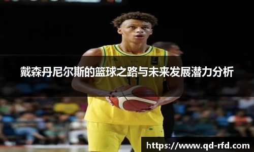 戴森丹尼尔斯的篮球之路与未来发展潜力分析